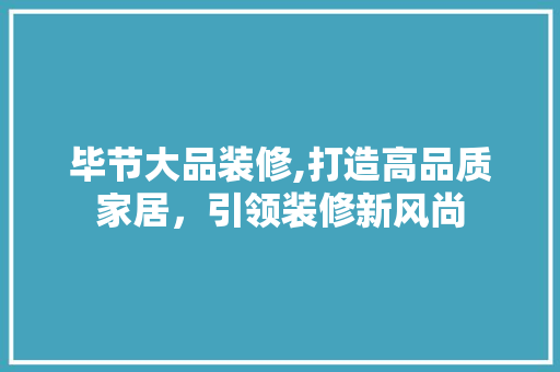 毕节大品装修,打造高品质家居，引领装修新风尚 木雕艺术