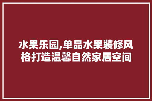 水果乐园,单品水果装修风格打造温馨自然家居空间