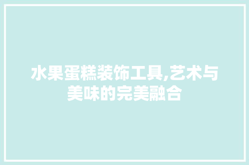 水果蛋糕装饰工具,艺术与美味的完美融合 中式风格装饰