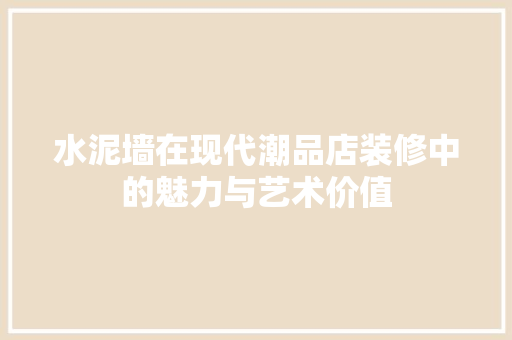 水泥墙在现代潮品店装修中的魅力与艺术价值 卧室装修