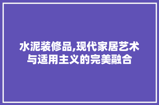 水泥装修品,现代家居艺术与适用主义的完美融合