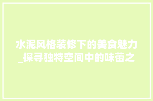 水泥风格装修下的美食魅力_探寻独特空间中的味蕾之旅