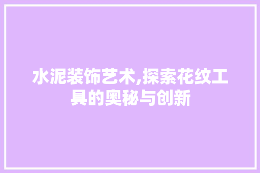 水泥装饰艺术,探索花纹工具的奥秘与创新