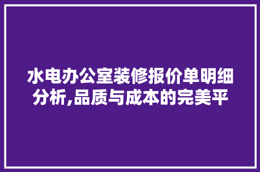 水电办公室装修报价单明细分析,品质与成本的完美平衡 客厅装修