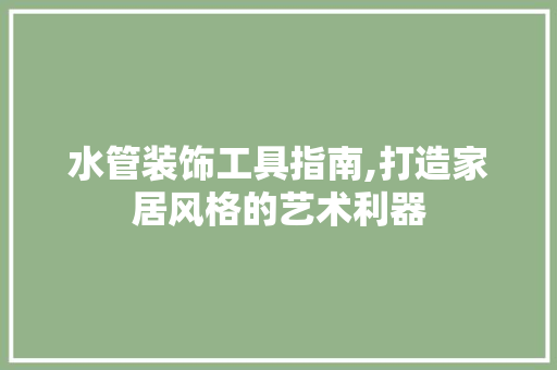 水管装饰工具指南,打造家居风格的艺术利器 客厅装修
