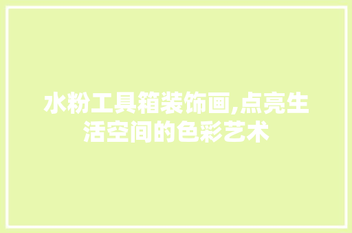 水粉工具箱装饰画,点亮生活空间的色彩艺术 软装设计
