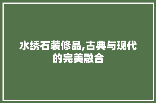 水绣石装修品,古典与现代的完美融合 卧室装修