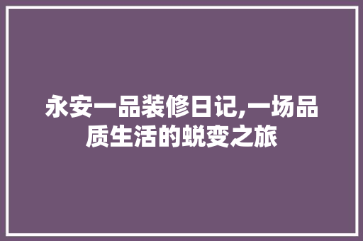 永安一品装修日记,一场品质生活的蜕变之旅