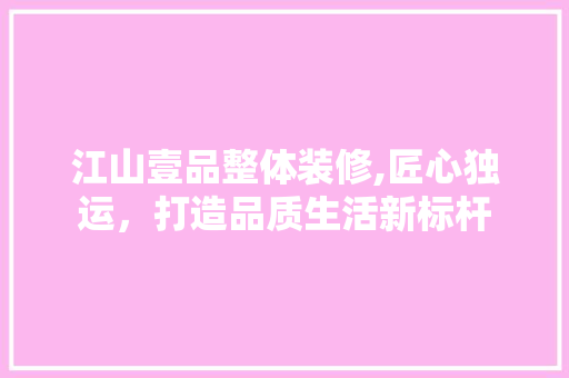 江山壹品整体装修,匠心独运，打造品质生活新标杆 软装设计