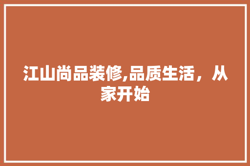 江山尚品装修,品质生活，从家开始 室内设计