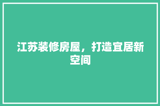 江苏装修房屋，打造宜居新空间