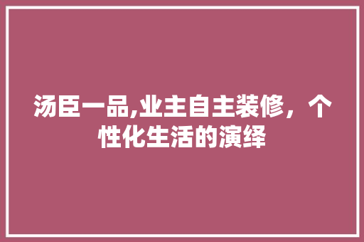 汤臣一品,业主自主装修，个性化生活的演绎 木雕艺术