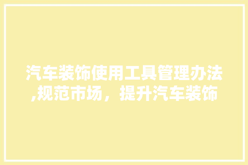 汽车装饰使用工具管理办法,规范市场，提升汽车装饰品质