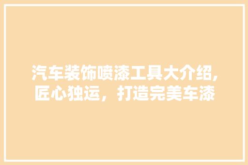 汽车装饰喷漆工具大介绍,匠心独运，打造完美车漆