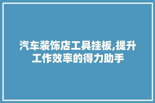 汽车装饰店工具挂板,提升工作效率的得力助手 卧室装修