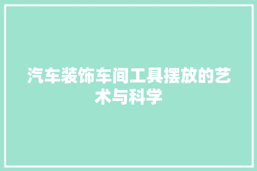 汽车装饰车间工具摆放的艺术与科学 现代风格装饰