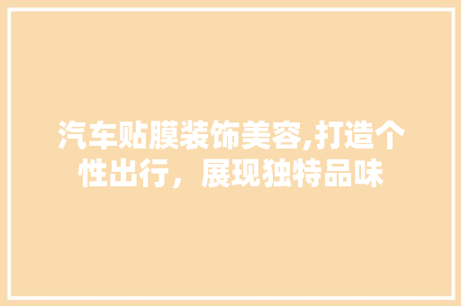 汽车贴膜装饰美容,打造个性出行，展现独特品味
