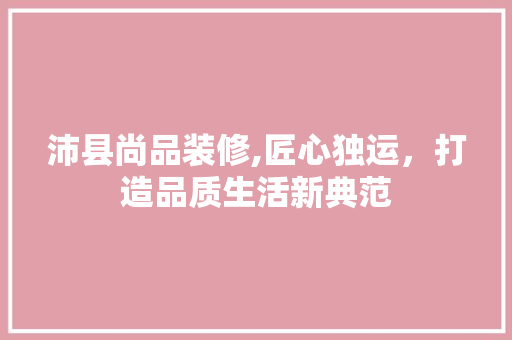 沛县尚品装修,匠心独运，打造品质生活新典范