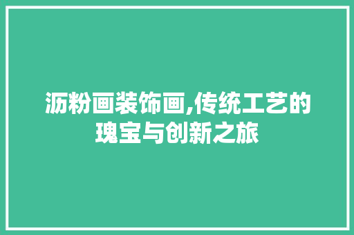 沥粉画装饰画,传统工艺的瑰宝与创新之旅 木雕艺术