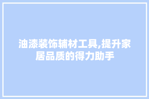 油漆装饰辅材工具,提升家居品质的得力助手 现代风格装饰