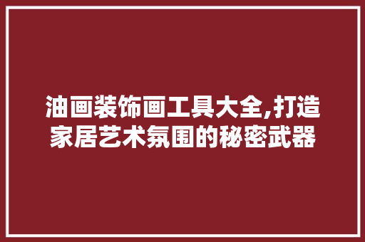 油画装饰画工具大全,打造家居艺术氛围的秘密武器