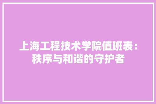 上海工程技术学院值班表：秩序与和谐的守护者
