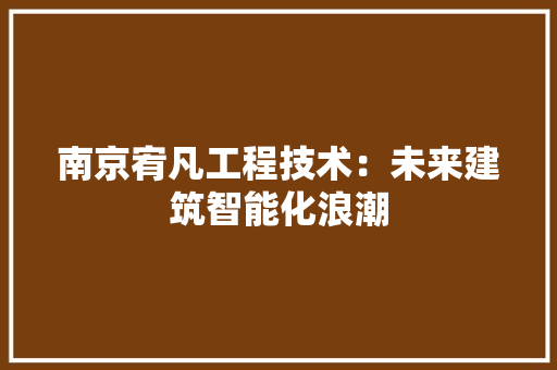 南京宥凡工程技术：未来建筑智能化浪潮 家居装修