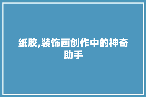 纸胶,装饰画创作中的神奇助手 卧室装修