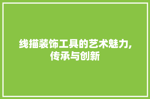 线描装饰工具的艺术魅力,传承与创新 中式风格装饰