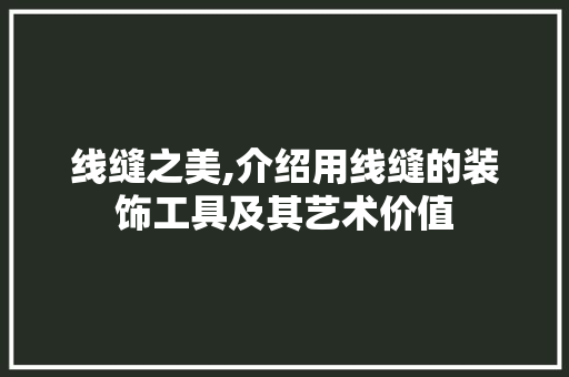 线缝之美,介绍用线缝的装饰工具及其艺术价值 中式风格装饰