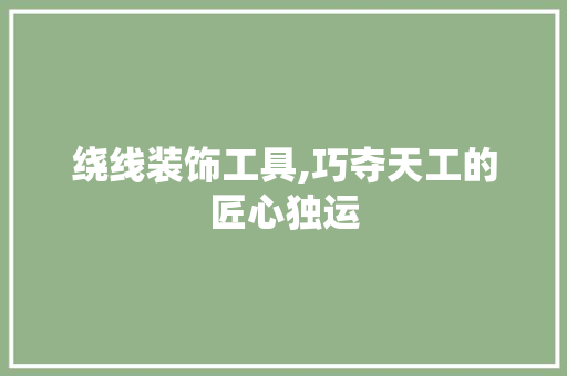 绕线装饰工具,巧夺天工的匠心独运 卧室装修