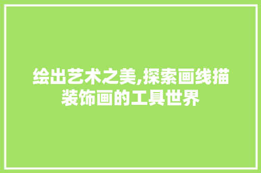 绘出艺术之美,探索画线描装饰画的工具世界 客厅装修