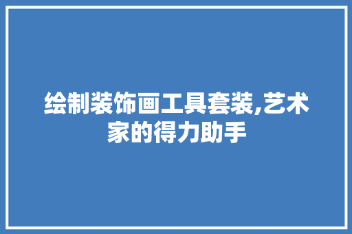 绘制装饰画工具套装,艺术家的得力助手 客厅装修