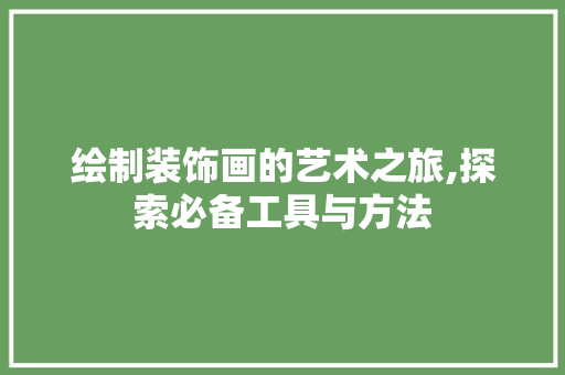绘制装饰画的艺术之旅,探索必备工具与方法 现代风格装饰