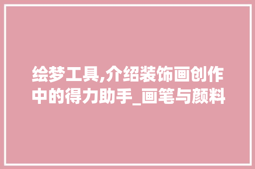绘梦工具,介绍装饰画创作中的得力助手_画笔与颜料 中式风格装饰