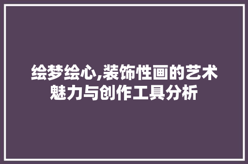 绘梦绘心,装饰性画的艺术魅力与创作工具分析 客厅装修