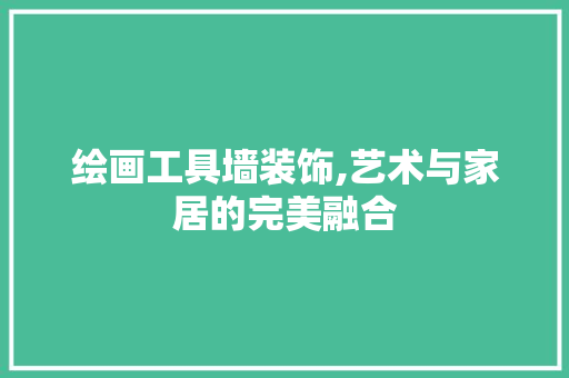 绘画工具墙装饰,艺术与家居的完美融合 现代风格装饰