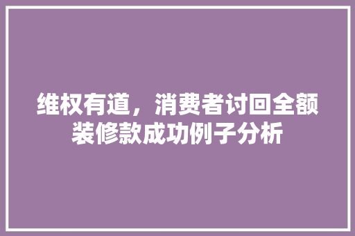 维权有道，消费者讨回全额装修款成功例子分析 室内设计