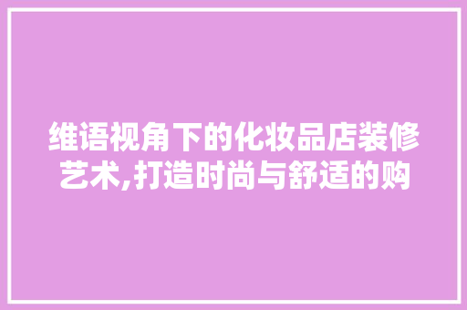 维语视角下的化妆品店装修艺术,打造时尚与舒适的购物空间 家居装修