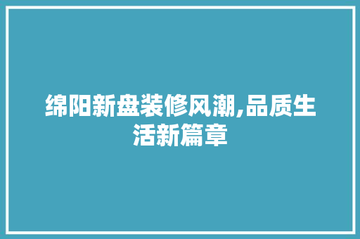 绵阳新盘装修风潮,品质生活新篇章 室内设计