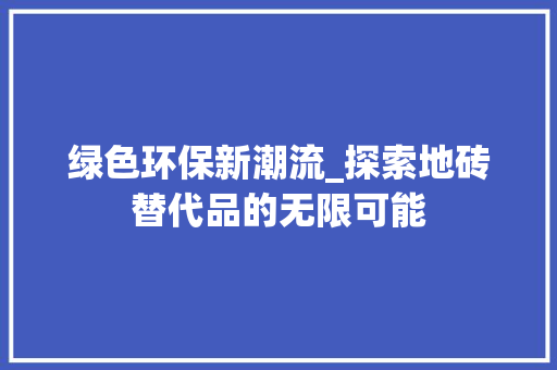 绿色环保新潮流_探索地砖替代品的无限可能 地板材料