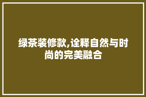 绿茶装修款,诠释自然与时尚的完美融合 客厅装修