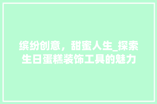 缤纷创意，甜蜜人生_探索生日蛋糕装饰工具的魅力 客厅装修