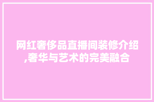 网红奢侈品直播间装修介绍,奢华与艺术的完美融合 室内设计