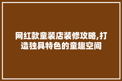 网红款童装店装修攻略,打造独具特色的童趣空间 客厅装修