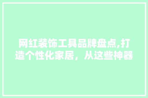 网红装饰工具品牌盘点,打造个性化家居，从这些神器开始 木雕艺术