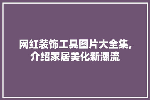 网红装饰工具图片大全集,介绍家居美化新潮流 木雕艺术