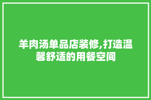 羊肉汤单品店装修,打造温馨舒适的用餐空间 室内设计