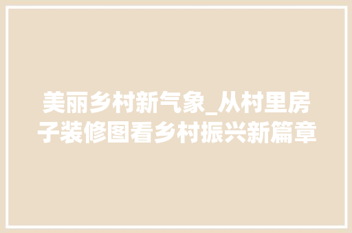 美丽乡村新气象_从村里房子装修图看乡村振兴新篇章 中式风格装饰