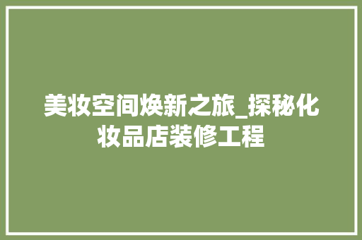 美妆空间焕新之旅_探秘化妆品店装修工程 木雕艺术